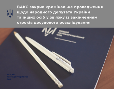 ВАКС закрив кримінальне провадження щодо народного депутата України та інших осіб у зв’язку із закінченням строків досудового розслідування